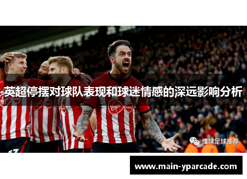 英超停摆对球队表现和球迷情感的深远影响分析 英超停摆对球队表现和球迷情感的深远影响分析