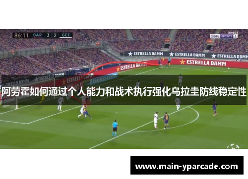 阿劳霍如何通过个人能力和战术执行强化乌拉圭防线稳定性