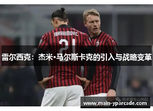 雷尔西克:杰米·马尔斯卡克的引入与战略变革 雷尔西克:杰米·马尔斯卡克的引入与战略变革