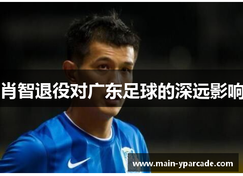肖智退役对广东足球的深远影响 肖智退役对广东足球的深远影响
