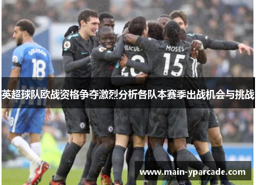 英超球队欧战资格争夺激烈分析各队本赛季出战机会与挑战 英超球队欧战资格争夺激烈分析各队本赛季出战机会与挑战