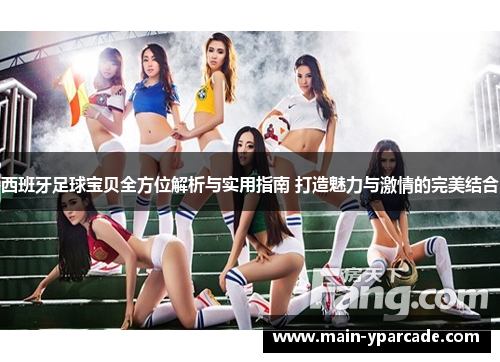 西班牙足球宝贝全方位解析与实用指南 打造魅力与激情的完美结合 西班牙足球宝贝全方位解析与实用指南 打造魅力与激情的完美结合