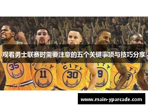 观看勇士联赛时需要注意的五个关键事项与技巧分享 观看勇士联赛时需要注意的五个关键事项与技巧分享