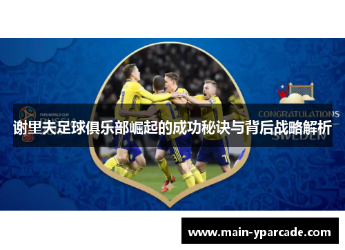 谢里夫足球俱乐部崛起的成功秘诀与背后战略解析 谢里夫足球俱乐部崛起的成功秘诀与背后战略解析