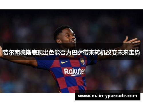 费尔南德斯表现出色能否为巴萨带来转机改变未来走势
