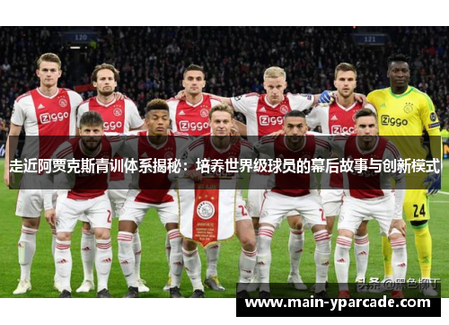 走近阿贾克斯青训体系揭秘：培养世界级球员的幕后故事与创新模式