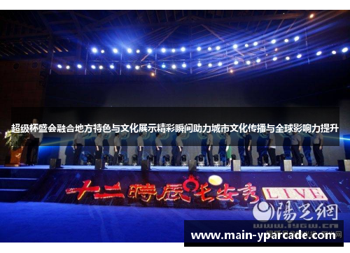 超级杯盛会融合地方特色与文化展示精彩瞬间助力城市文化传播与全球影响力提升 超级杯盛会融合地方特色与文化展示精彩瞬间助力城市文化传播与全球影响力提升