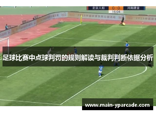 足球比赛中点球判罚的规则解读与裁判判断依据分析 足球比赛中点球判罚的规则解读与裁判判断依据分析
