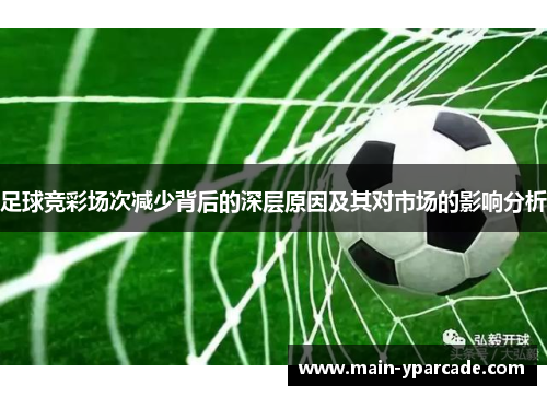 足球竞彩场次减少背后的深层原因及其对市场的影响分析 足球竞彩场次减少背后的深层原因及其对市场的影响分析