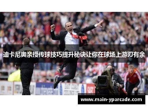 迪卡尼奥亲授传球技巧提升秘诀让你在球场上游刃有余 迪卡尼奥亲授传球技巧提升秘诀让你在球场上游刃有余
