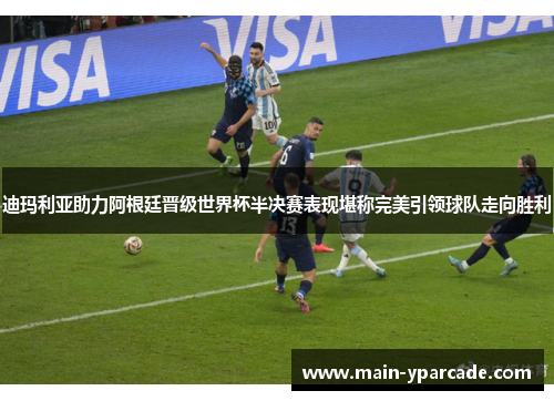 迪玛利亚助力阿根廷晋级世界杯半决赛表现堪称完美引领球队走向胜利 迪玛利亚助力阿根廷晋级世界杯半决赛表现堪称完美引领球队走向胜利