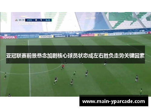 亚冠联赛前景悬念加剧核心球员状态成左右胜负走势关键因素