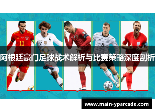 阿根廷豪门足球战术解析与比赛策略深度剖析