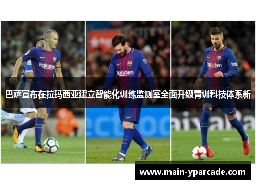 巴萨宣布在拉玛西亚建立智能化训练监测室全面升级青训科技体系新 巴萨宣布在拉玛西亚建立智能化训练监测室全面升级青训科技体系新