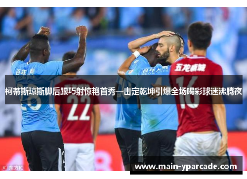 柯蒂斯琼斯脚后跟巧射惊艳首秀一击定乾坤引爆全场喝彩球迷沸腾夜