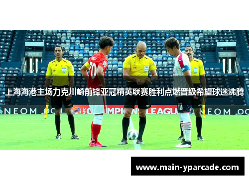 上海海港主场力克川崎前锋亚冠精英联赛胜利点燃晋级希望球迷沸腾 上海海港主场力克川崎前锋亚冠精英联赛胜利点燃晋级希望球迷沸腾